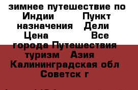 зимнее путешествие по Индии 2019 › Пункт назначения ­ Дели › Цена ­ 26 000 - Все города Путешествия, туризм » Азия   . Калининградская обл.,Советск г.